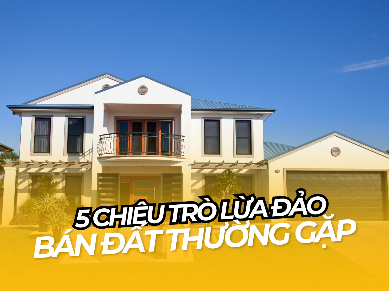 5 CHIÊU TRÒ LỪA ĐẢO MUA BÁN ĐẤT THƯỜNG GẶP – CÁCH PHÒNG TRÁNH HIỆU QUẢ